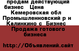 продам действующий бизнес › Цена ­ 4 000 000 - Кемеровская обл., Промышленновский р-н, Калинкино с. Бизнес » Продажа готового бизнеса   